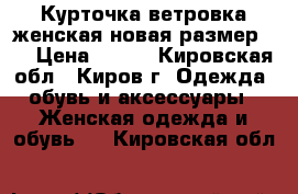 Курточка ветровка женская новая размер 56 › Цена ­ 900 - Кировская обл., Киров г. Одежда, обувь и аксессуары » Женская одежда и обувь   . Кировская обл.